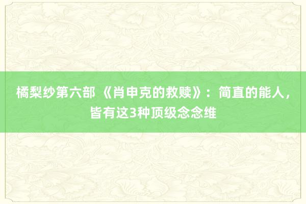 橘梨纱第六部 《肖申克的救赎》：简直的能人，皆有这3种顶级念念维