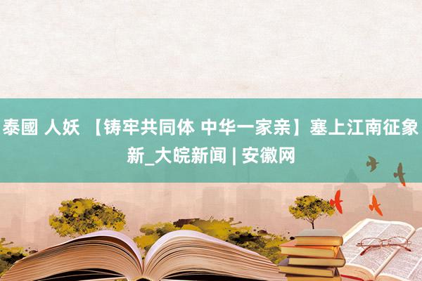 泰國 人妖 【铸牢共同体 中华一家亲】塞上江南征象新_大皖新闻 | 安徽网