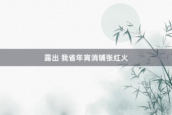 露出 我省年宵消铺张红火