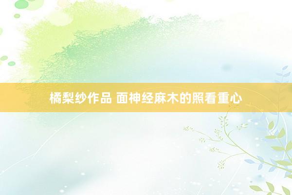 橘梨纱作品 面神经麻木的照看重心