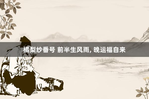 橘梨纱番号 前半生风雨, 晚运福自来